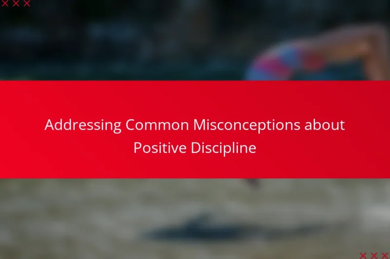 Addressing Common Misconceptions about Positive Discipline