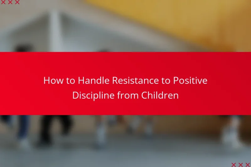 How to Handle Resistance to Positive Discipline from Children