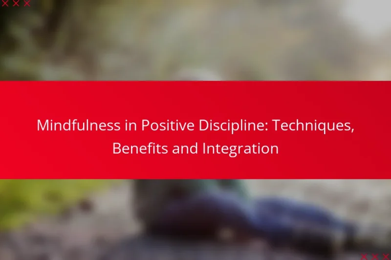 Mindfulness in Positive Discipline: Techniques, Benefits and Integration