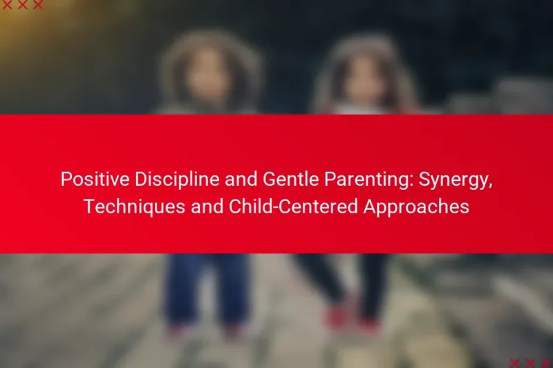 Positive Discipline and Gentle Parenting: Synergy, Techniques and Child-Centered Approaches