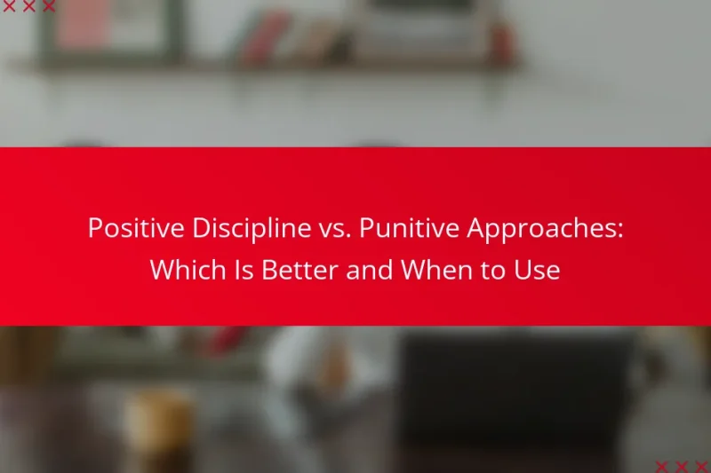 Positive Discipline vs. Punitive Approaches: Which Is Better and When to Use