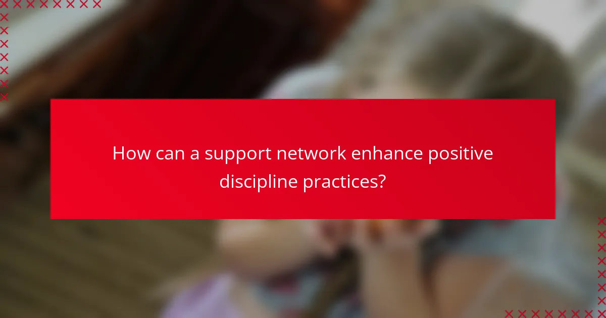 How can a support network enhance positive discipline practices?