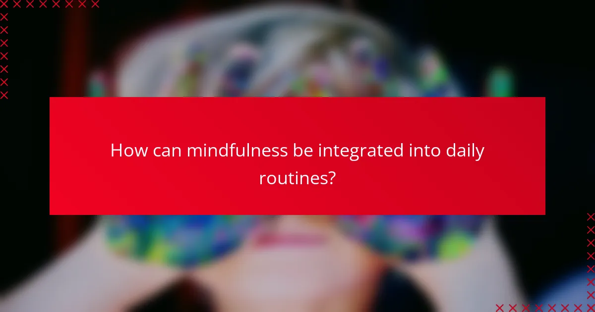 How can mindfulness be integrated into daily routines?