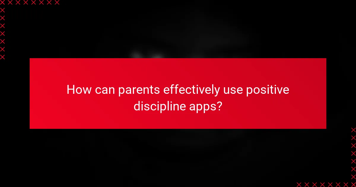 How can parents effectively use positive discipline apps?