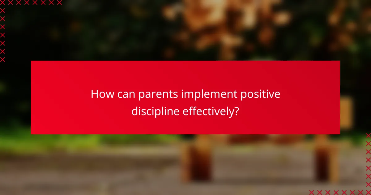 How can parents implement positive discipline effectively?
