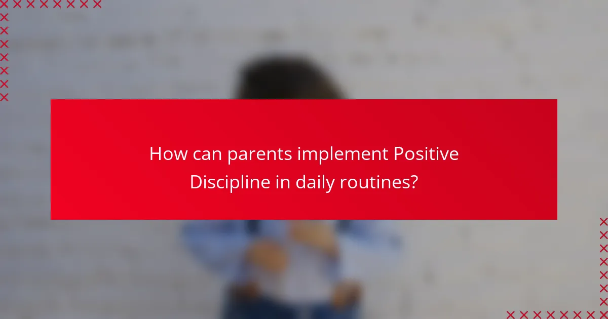 How can parents implement Positive Discipline in daily routines?