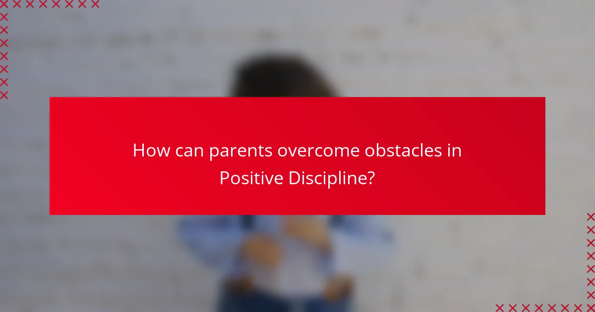 How can parents overcome obstacles in Positive Discipline?