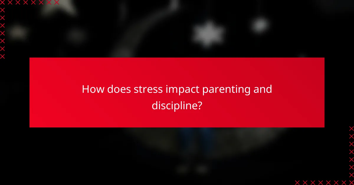 How does stress impact parenting and discipline?