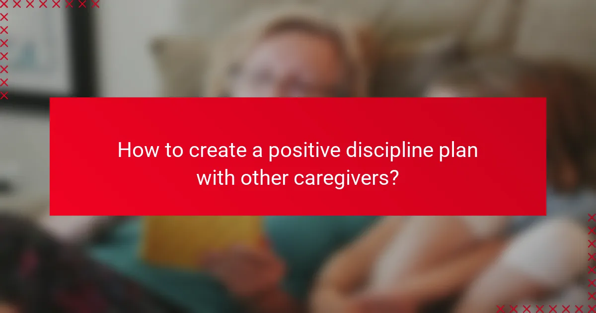 How to create a positive discipline plan with other caregivers?