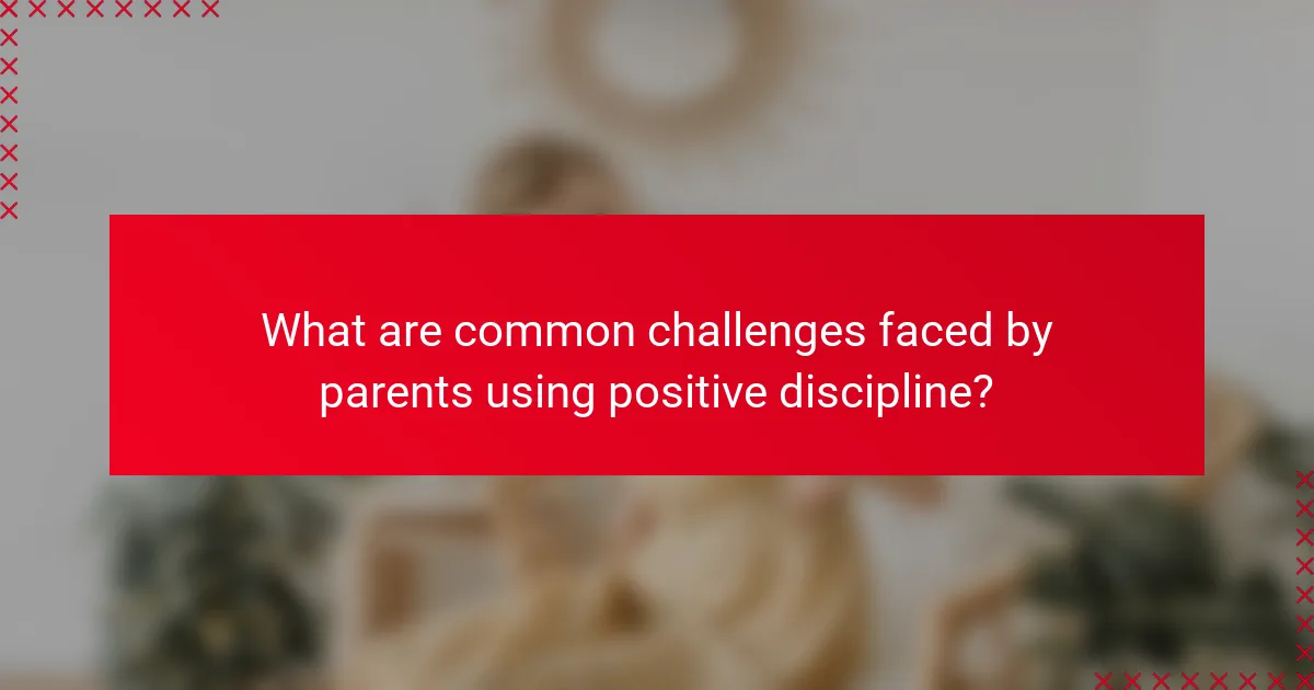 What are common challenges faced by parents using positive discipline?