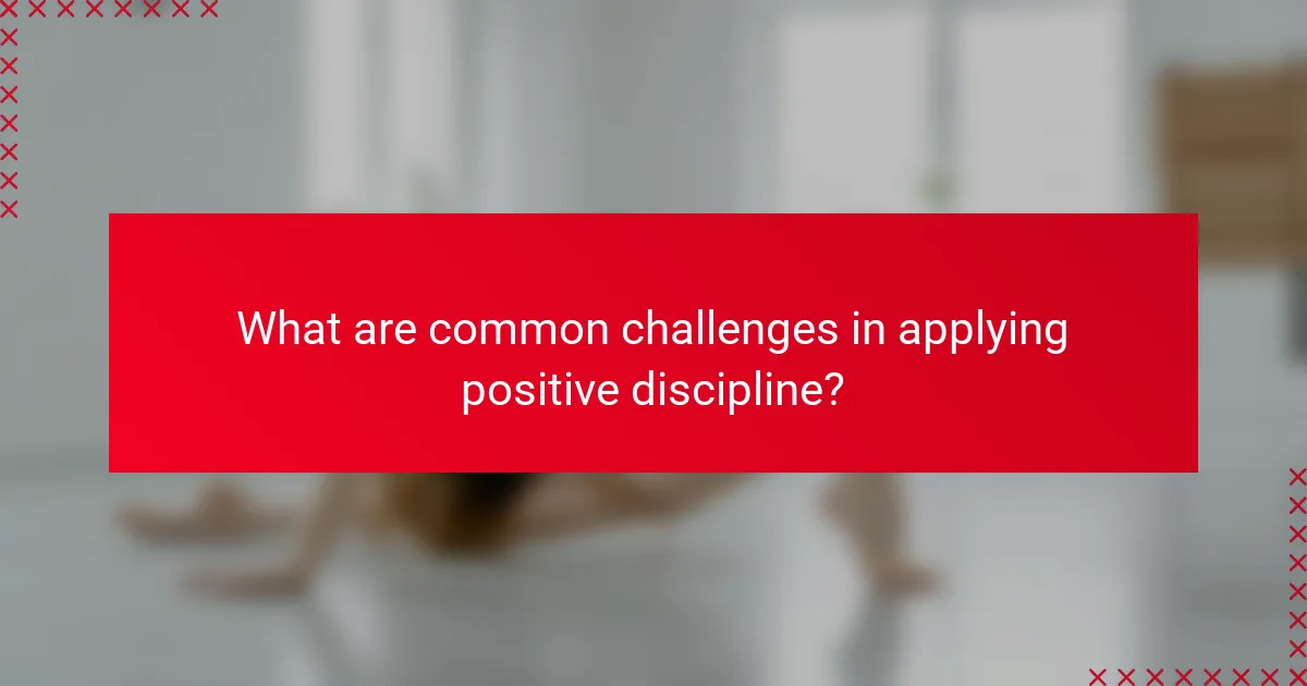 What are common challenges in applying positive discipline?