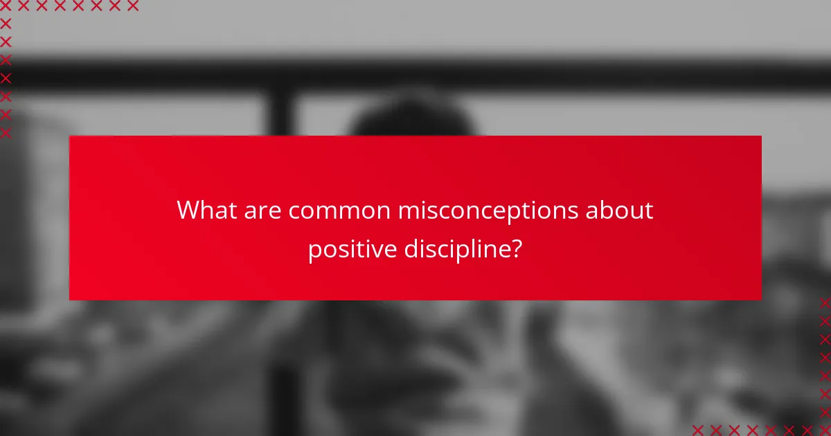 What are common misconceptions about positive discipline?