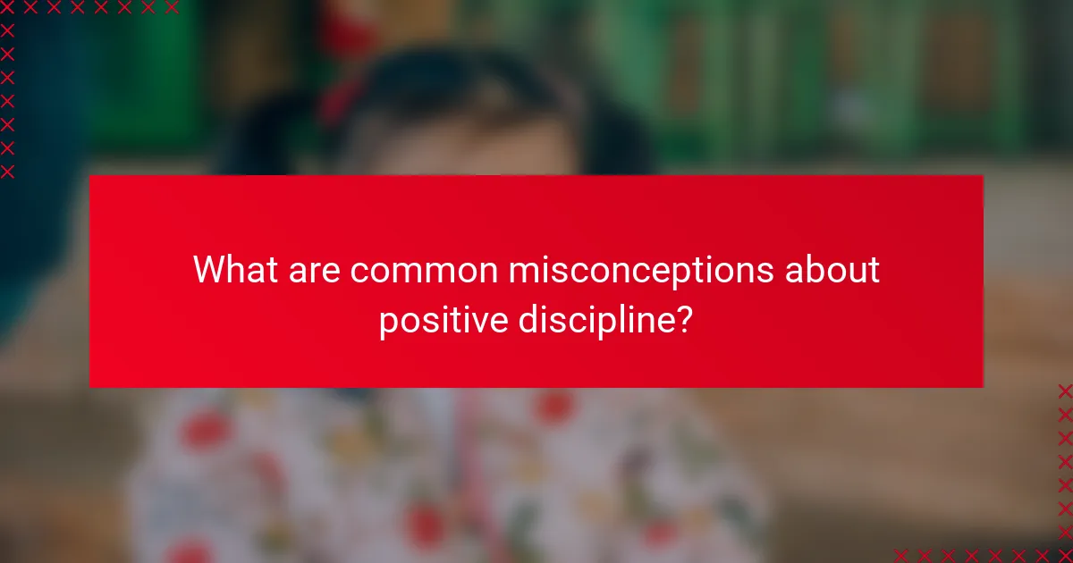 What are common misconceptions about positive discipline?