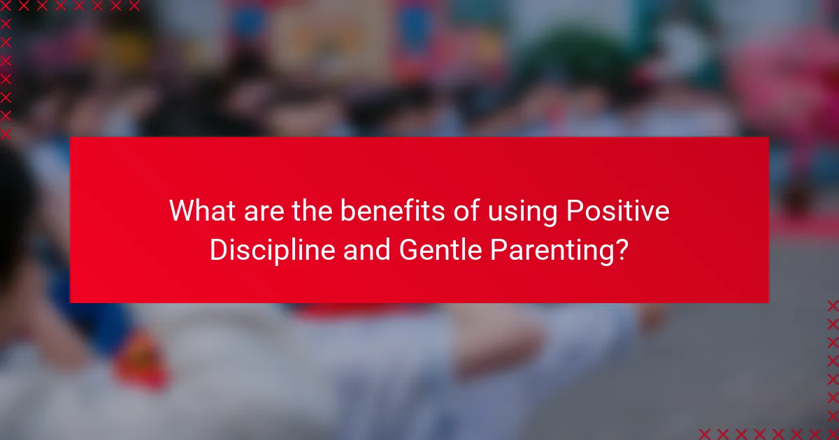 What are the benefits of using Positive Discipline and Gentle Parenting?