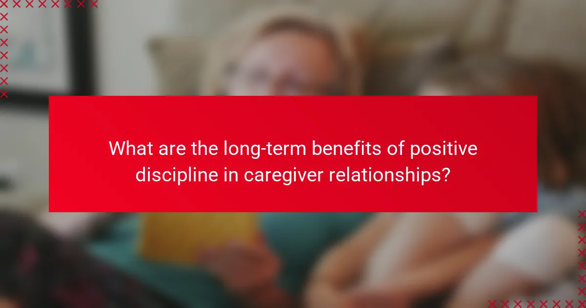 What are the long-term benefits of positive discipline in caregiver relationships?