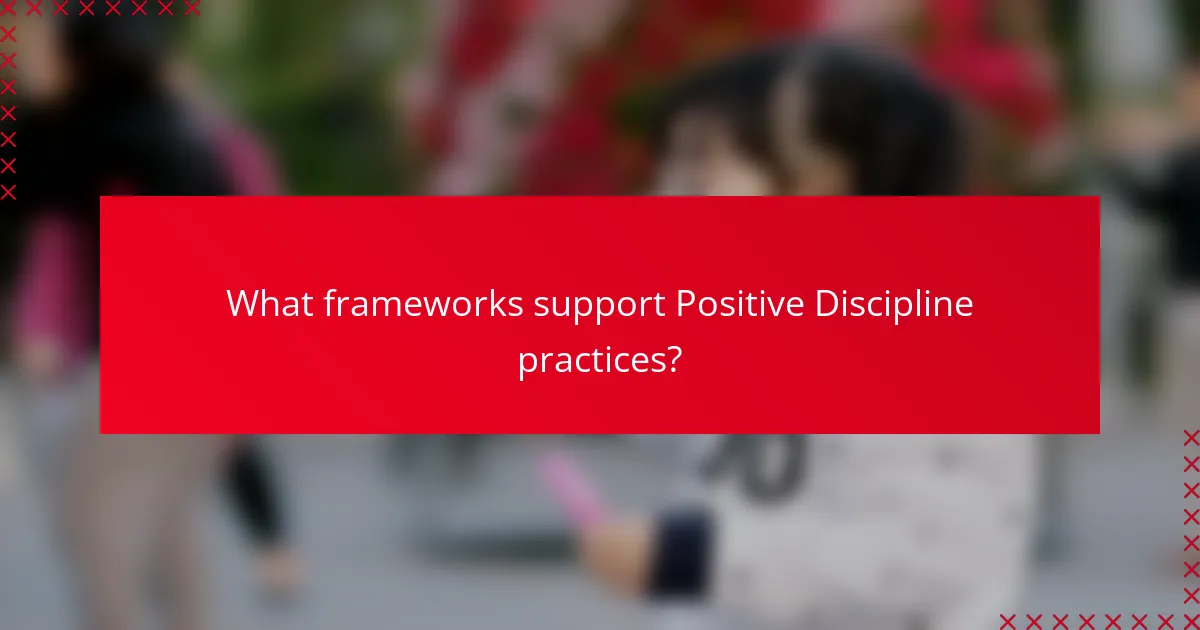What frameworks support Positive Discipline practices?