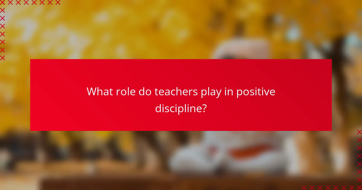 What role do teachers play in positive discipline?