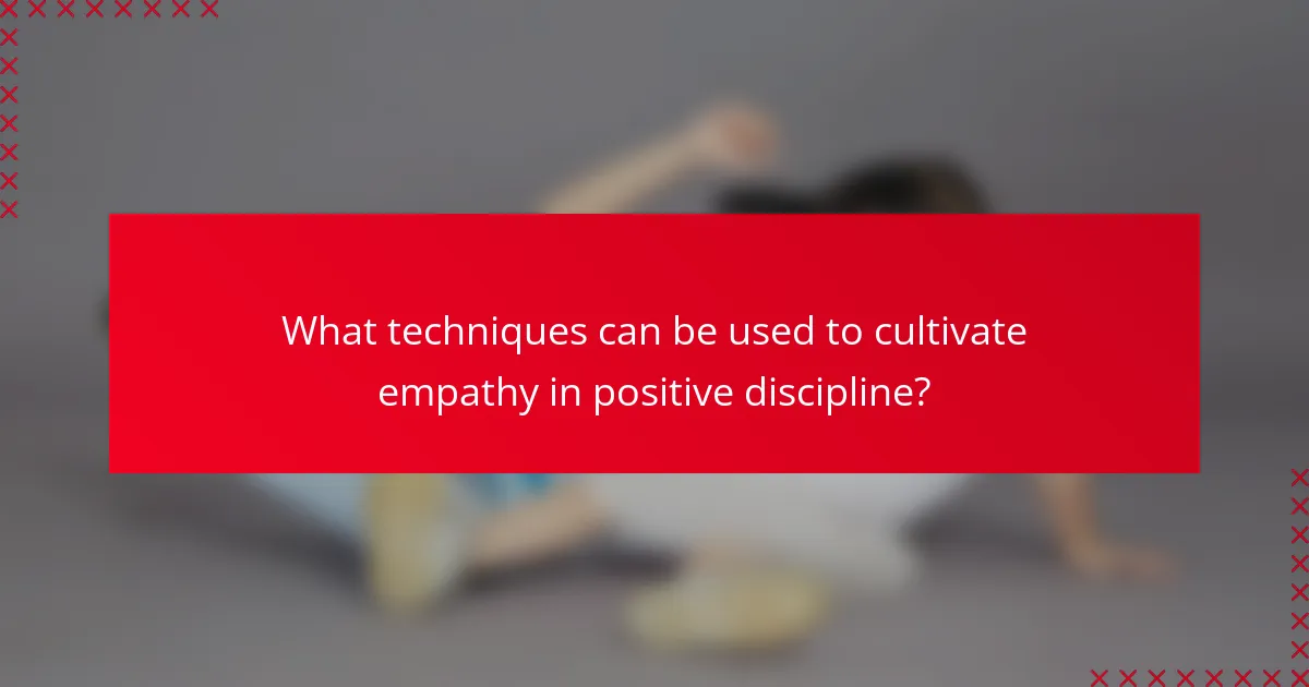 What techniques can be used to cultivate empathy in positive discipline?