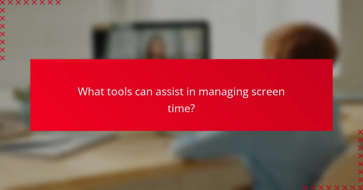What tools can assist in managing screen time?