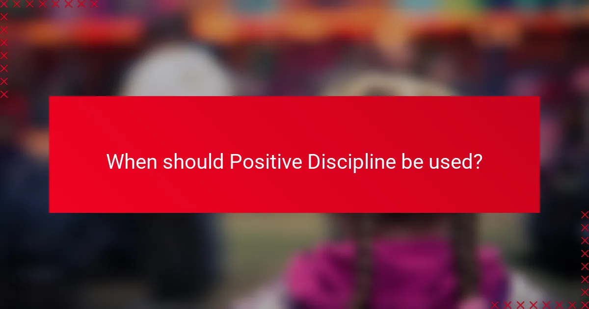 When should Positive Discipline be used?